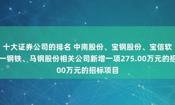 十大证券公司的排名 中南股份、宝钢股份、宝信软件、八一钢铁、马钢股份相关公司新增一项275.00万元的招标项目
