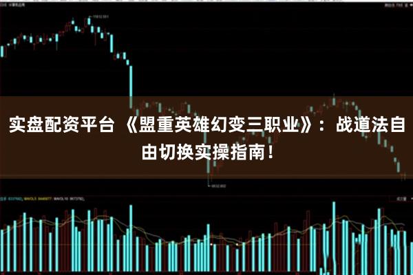 实盘配资平台 《盟重英雄幻变三职业》：战道法自由切换实操指南！