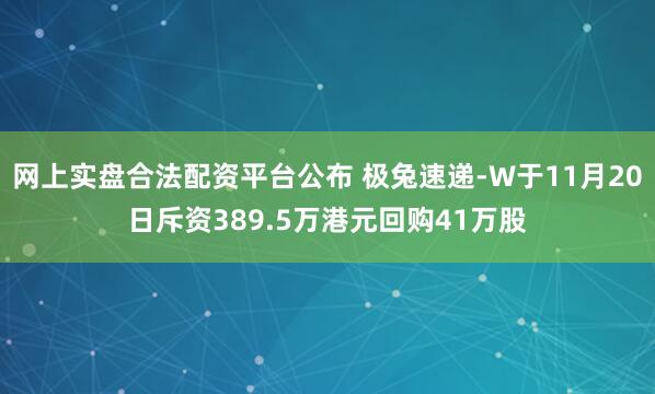 网上实盘合法配资平台公布 极兔速递-W于11月20日斥资389.5万港元回购41万股